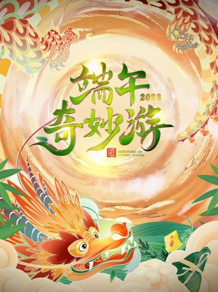 2023端午奇妙游 2023端午奇妙游